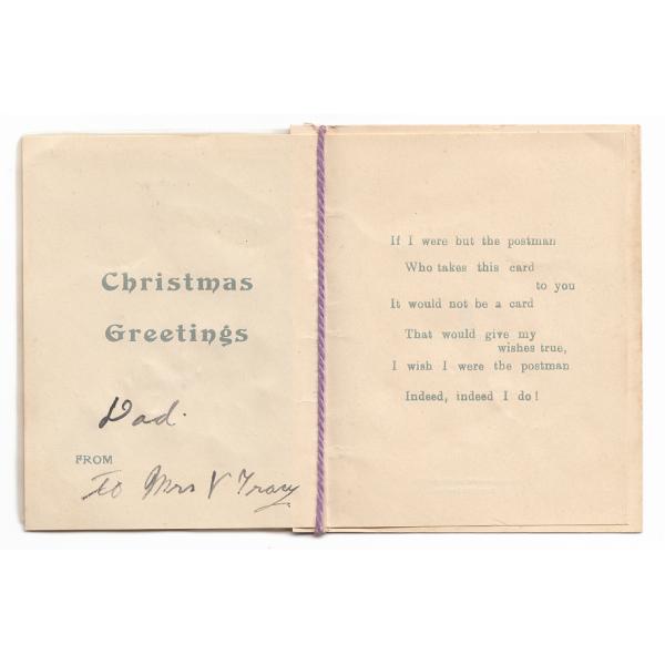 The inside of a Christmas card sent to Mrs. Tracy. It reads: "Christmas Greetings. If I were but the postman Who takes this card to you It would not be a card That would give my wishes true, I wish I were the postman, Indeed, indeed I do!".  